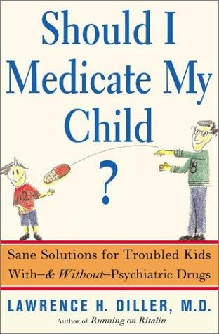 Should I Medicate My Child?: Sane Solutions for Troubled Kids With-And Without-Psychiatric Drugs by Diller, Lawrence cover