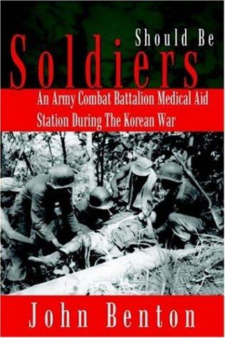 Should Be Soldiers: An Army Combat Battalion Medical Aid Station During the Korean War by Benton, John cover