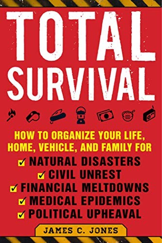 Total Survival: How to Organize Your Life, Home, Vehicle, and Family for Natural Disasters, Civil Unrest, Financial Meltdowns, Medical Epidemics, and by Jones, James C cover