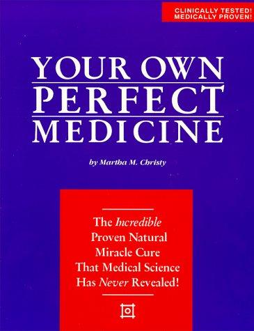 Your Own Perfect Medicine: The Incredible Proven Natural Miracle Cure That Medical Science Has Never Revealed! by Christy, Martha M cover