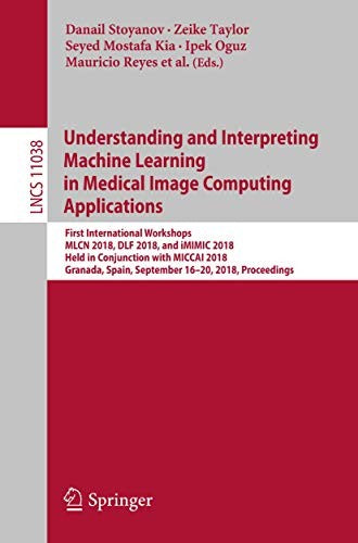 Understanding and Interpreting Machine Learning in Medical Image Computing Applications: First International Workshops, Mlcn 2018, Dlf 2018, and IMIMI by Stoyanov, Danail cover