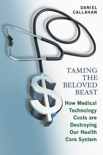 Taming the Beloved Beast: How Medical Technology Costs Are Destroying Our Health Care How Medical Technology Costs Are Destroying Our Health Care Syst by Callahan, Daniel cover