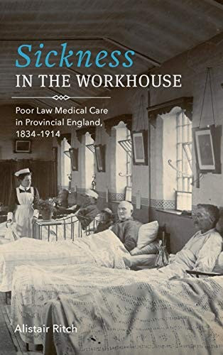 Sickness in the Workhouse: Poor Law Medical Care in Provincial England, 1834-1914 by Ritch, Alistair cover