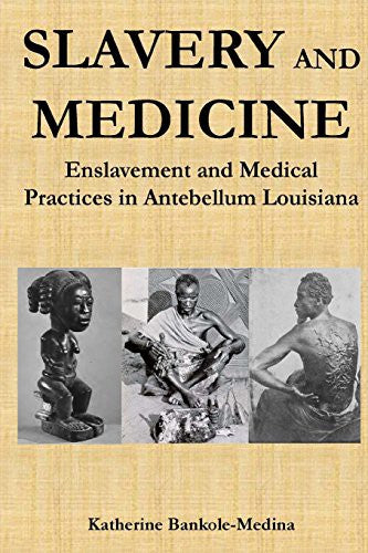 Slavery and Medicine: Enslavement and Medical Practices in Antebellum Louisiana by Bankole-Medina Ph D, Katherine cover